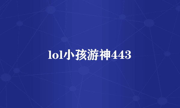 lol小孩游神443