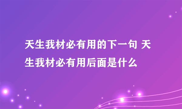 天生我材必有用的下一句 天生我材必有用后面是什么