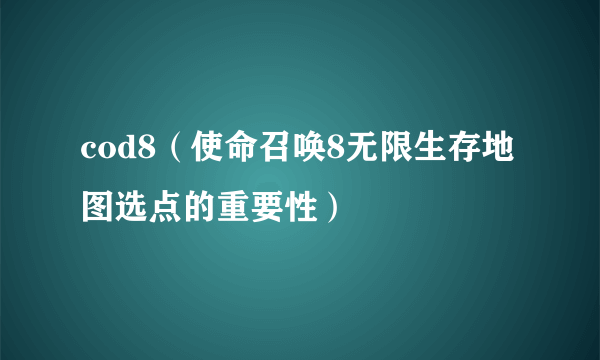 cod8（使命召唤8无限生存地图选点的重要性）