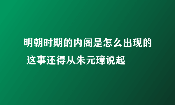 明朝时期的内阁是怎么出现的 这事还得从朱元璋说起