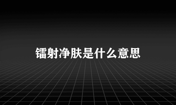 镭射净肤是什么意思