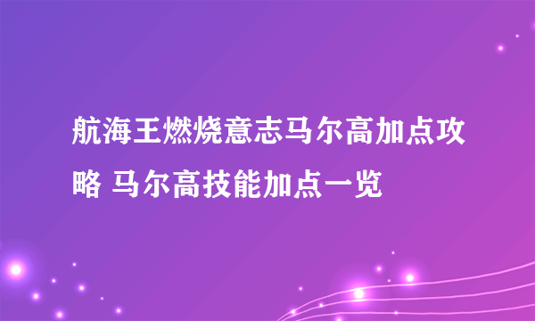 航海王燃烧意志马尔高加点攻略 马尔高技能加点一览