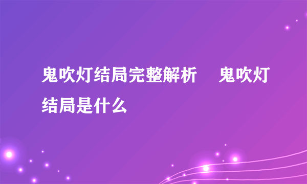 鬼吹灯结局完整解析    鬼吹灯结局是什么