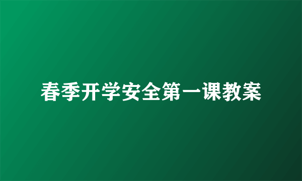 春季开学安全第一课教案