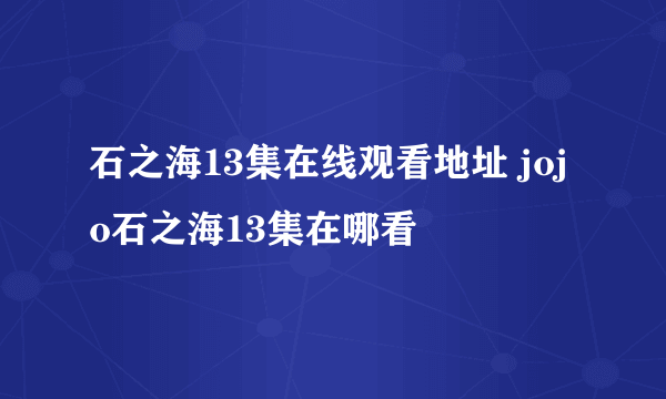 石之海13集在线观看地址 jojo石之海13集在哪看