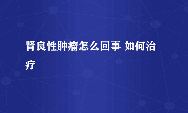 肾良性肿瘤怎么回事 如何治疗