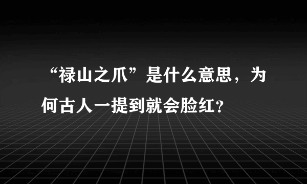 “禄山之爪”是什么意思，为何古人一提到就会脸红？