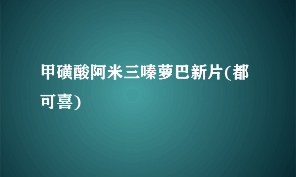 甲磺酸阿米三嗪萝巴新片(都可喜)