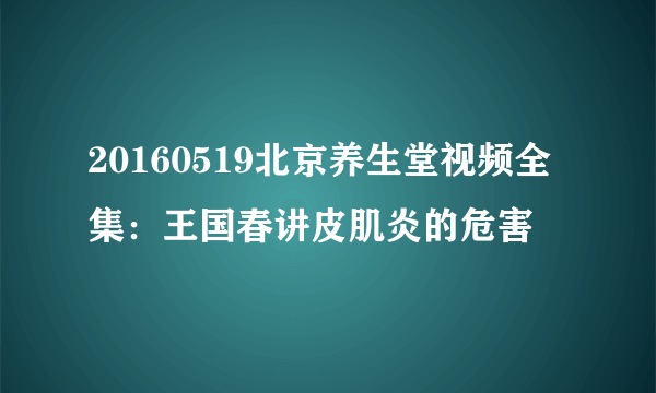 20160519北京养生堂视频全集：王国春讲皮肌炎的危害