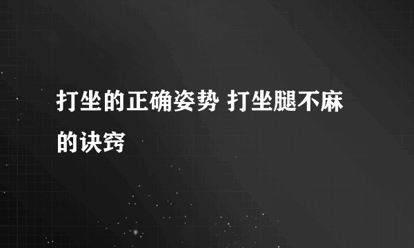 打坐的正确姿势 打坐腿不麻的诀窍 