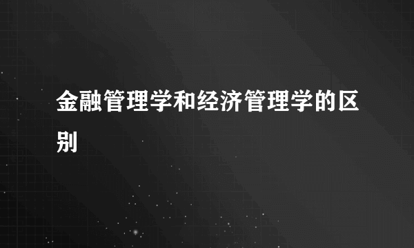 金融管理学和经济管理学的区别