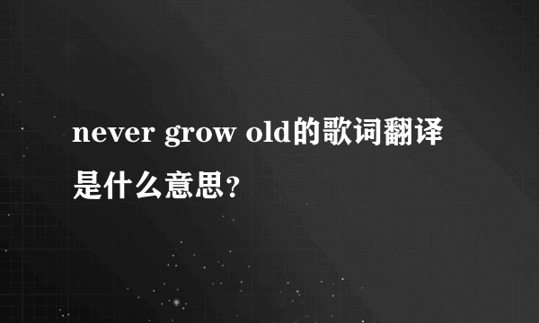 never grow old的歌词翻译是什么意思？