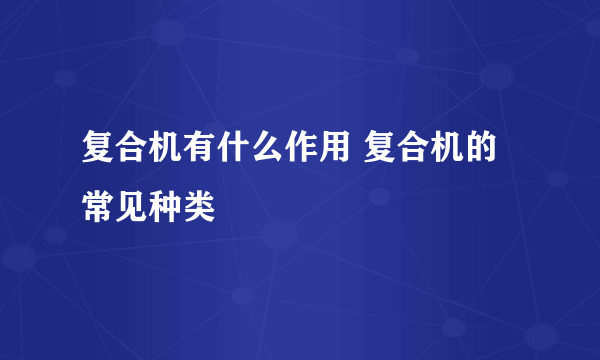 复合机有什么作用 复合机的常见种类