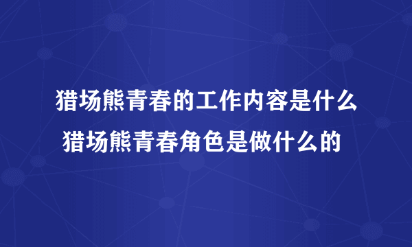 猎场熊青春的工作内容是什么 猎场熊青春角色是做什么的