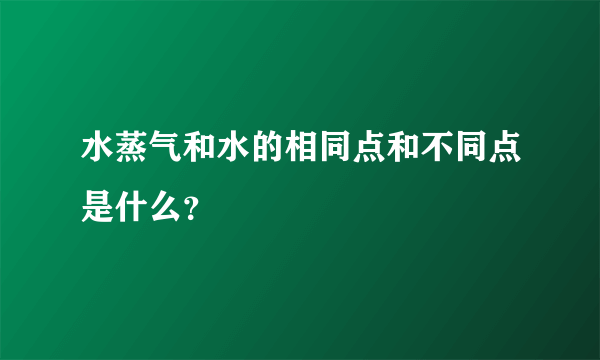 水蒸气和水的相同点和不同点是什么？