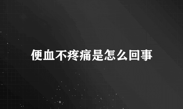 便血不疼痛是怎么回事