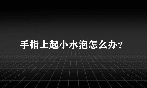 手指上起小水泡怎么办？