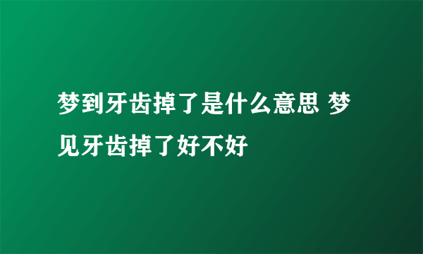 梦到牙齿掉了是什么意思 梦见牙齿掉了好不好