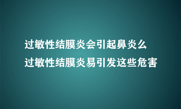 过敏性结膜炎会引起鼻炎么 过敏性结膜炎易引发这些危害