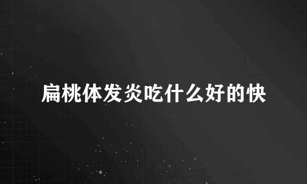 扁桃体发炎吃什么好的快