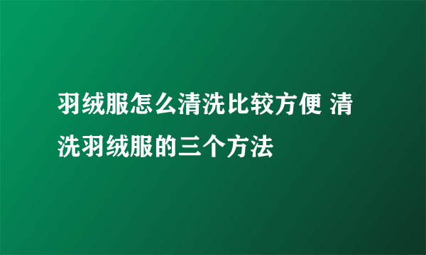 羽绒服怎么清洗比较方便 清洗羽绒服的三个方法