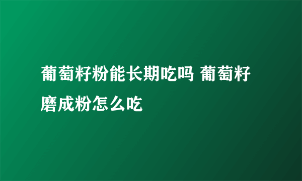 葡萄籽粉能长期吃吗 葡萄籽磨成粉怎么吃