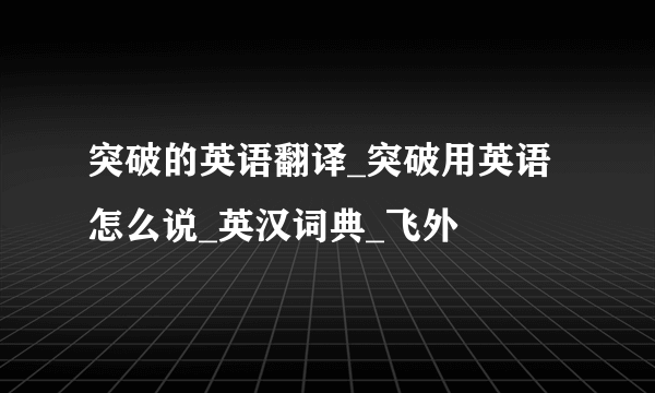 突破的英语翻译_突破用英语怎么说_英汉词典_飞外