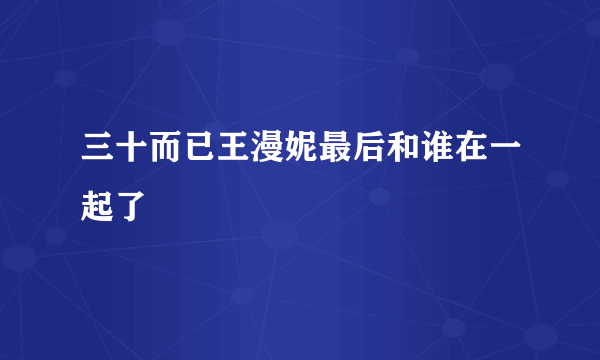 三十而已王漫妮最后和谁在一起了