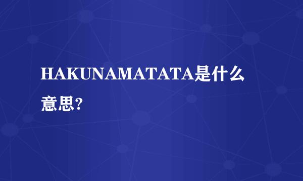 HAKUNAMATATA是什么意思?