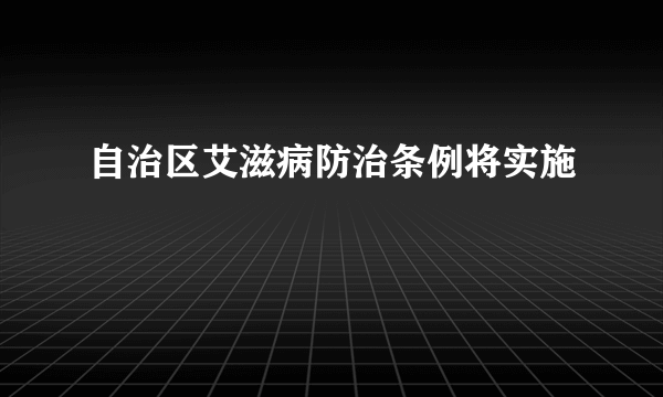 自治区艾滋病防治条例将实施