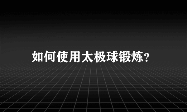 如何使用太极球锻炼？