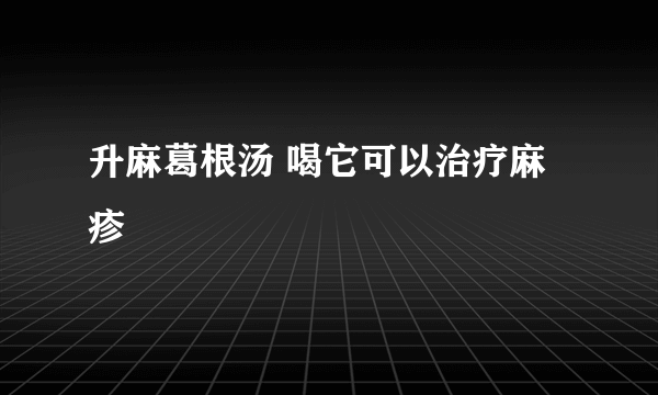 升麻葛根汤 喝它可以治疗麻疹