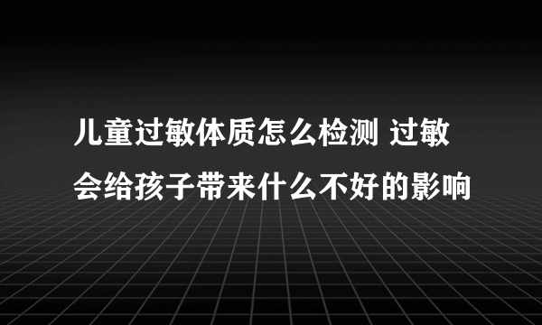 儿童过敏体质怎么检测 过敏会给孩子带来什么不好的影响