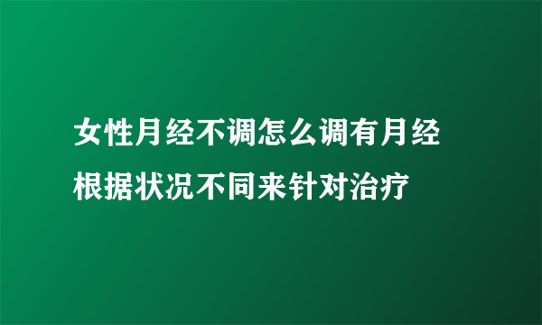 女性月经不调怎么调有月经 根据状况不同来针对治疗