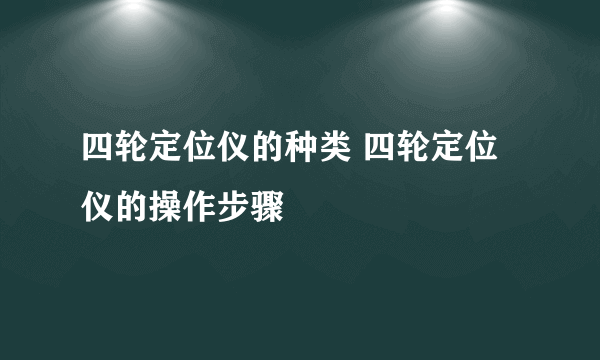 四轮定位仪的种类 四轮定位仪的操作步骤