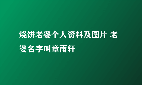 烧饼老婆个人资料及图片 老婆名字叫章雨轩