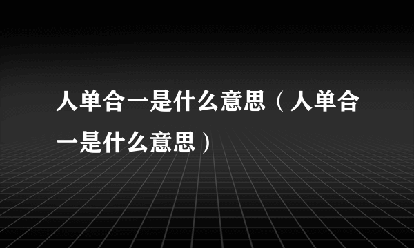 人单合一是什么意思（人单合一是什么意思）