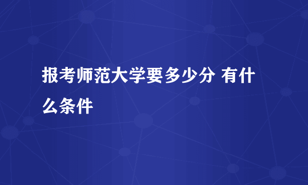 报考师范大学要多少分 有什么条件