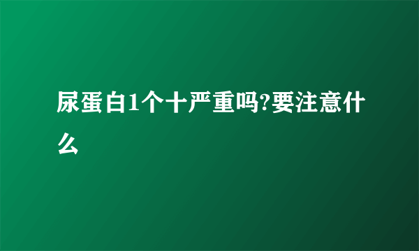 尿蛋白1个十严重吗?要注意什么