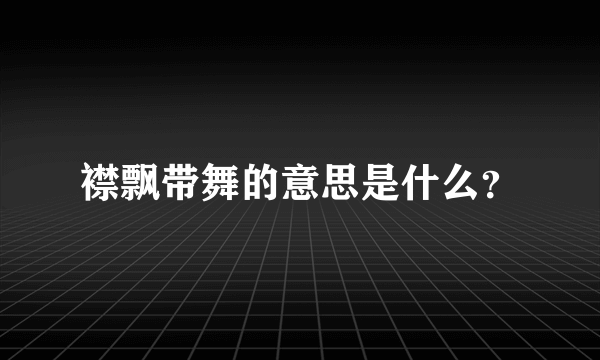 襟飘带舞的意思是什么？