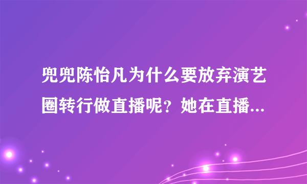 兜兜陈怡凡为什么要放弃演艺圈转行做直播呢？她在直播界地位如何？