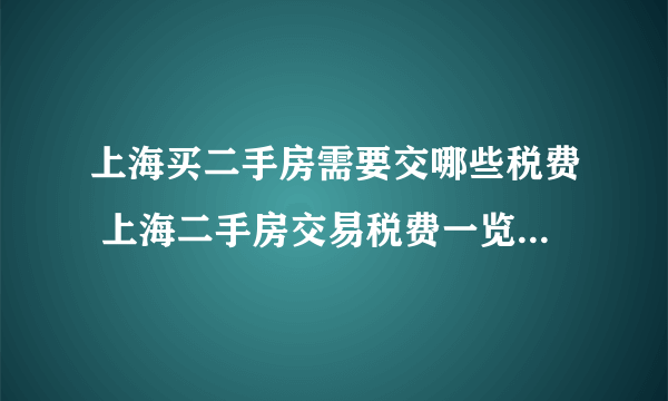 上海买二手房需要交哪些税费 上海二手房交易税费一览表2023