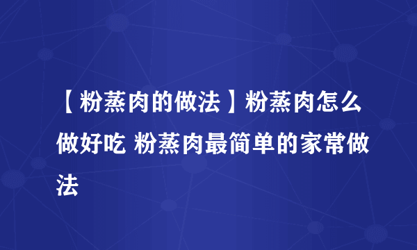 【粉蒸肉的做法】粉蒸肉怎么做好吃 粉蒸肉最简单的家常做法