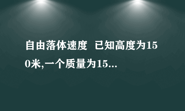 自由落体速度  已知高度为150米,一个质量为15kg的哑铃从初始速度为零的情况下落地需要多久?