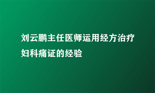 刘云鹏主任医师运用经方治疗妇科痛证的经验