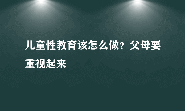 儿童性教育该怎么做？父母要重视起来