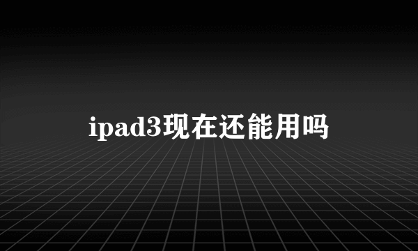 ipad3现在还能用吗