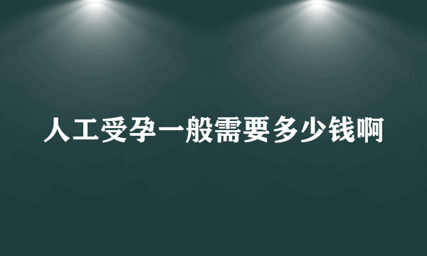 人工受孕一般需要多少钱啊