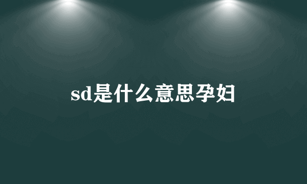 sd是什么意思孕妇