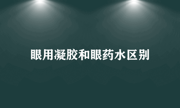 眼用凝胶和眼药水区别